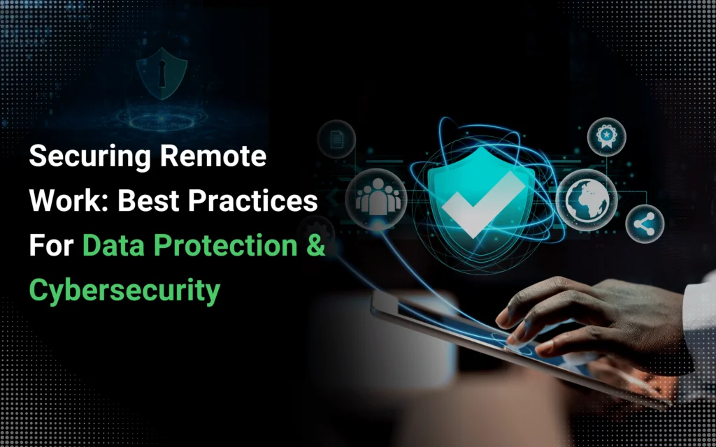 Cybersecurity for Remote Teams: Best Practices to Keep Your Data Safe